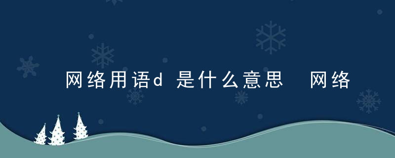 网络用语d是什么意思 网络用语d是何意思